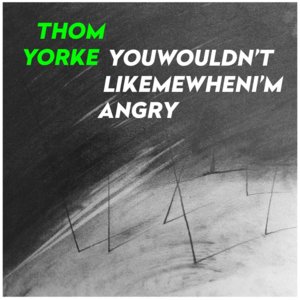 Youwouldn’tlikemewhenI’mangry - Thom Yorke