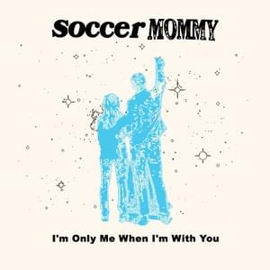 I’m Only Me When I’m With You - Soccer Mommy