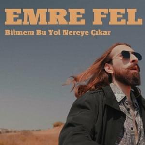 Bilmem Bu Yol Nereye Çıkar - Emre Fel