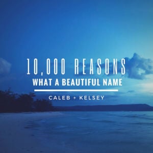 10,000 Reasons / What a Beautiful Name - Caleb and Kelsey