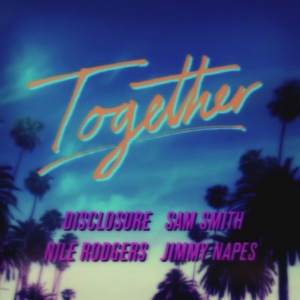 Together - Disclosure (Ft. Jimmy Napes, Nile Rodgers & Sam Smith)