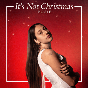 It’s Not Christmas - ROSIE