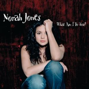 What Am I to You? - Norah Jones