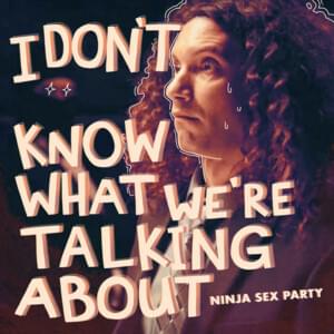 I Don’t Know What We’re Talking About (And I Haven’t For A While) - Ninja Sex Party