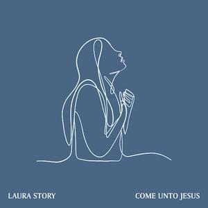 Come Unto Jesus - Laura Story