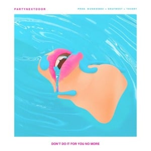 DON’T DO IT FOR YOU NO MORE - PARTYNEXTDOOR