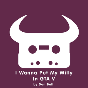 I Wanna Put My Willy In GTA V - Dan Bull