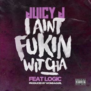 I Ain’t Fukin Wit Cha - Juicy J (Ft. Logic)