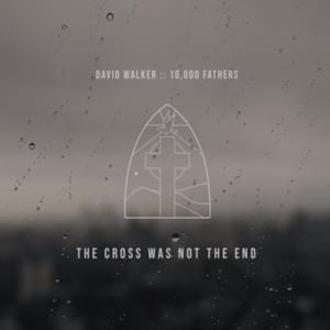 The Cross Was Not the End - David Walker & 10,000 Fathers