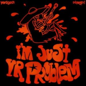 ​im just your problem - Vertigoth