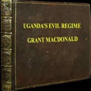 Uganda’s Evil Regime - Grant MacDonald