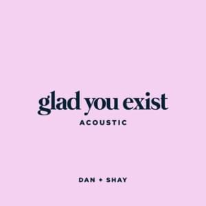 Glad You Exist (Acoustic) - Dan + Shay