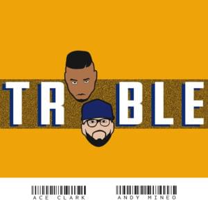 Trouble - Ace Clark (Ft. Andy Mineo)