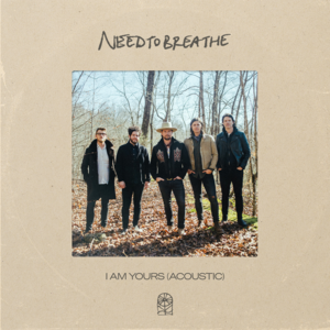 I Am Yours (Acoustic) - NEEDTOBREATHE