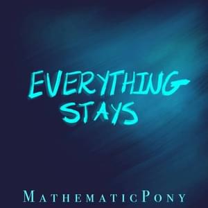 Everything Stays - MathematicPony