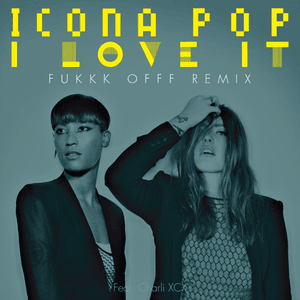 I Love It (Fukkk Offf Remix) - Icona Pop (Ft. Charli xcx)