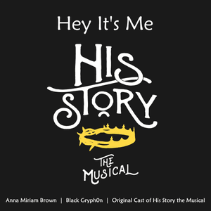 Hey It’s Me - Original Cast of His Story the Musical (Ft. Anna Miriam Brown & Black Gryph0n)