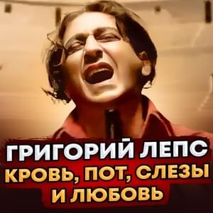 Кровь, пот, слёзы, любовь (Blood, Sweat, Tears, Love) - Григорий Лепс (Grigory Leps)