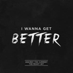 I Wanna Get Better - Against The Current (Ft. The Ready Set)