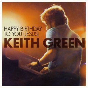 Happy Birthday to You Jesus - Keith Green