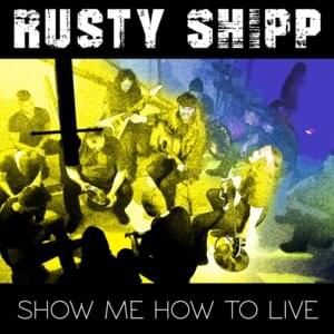 Show Me How To Live - Rusty Shipp