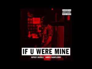 If U Were Mine - Nipsey Hussle (Ft. James Fauntleroy)