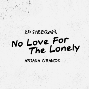 No Love for the Lonely - Ed Sheeran (Ft. Ariana Grande)