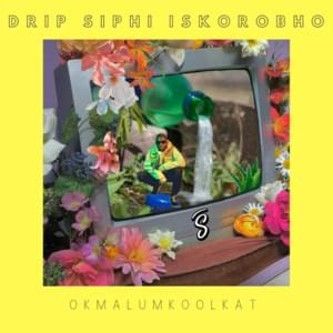 Drip Siphi Iskorobho - Okmalumkoolkat