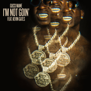 I’m Not Goin’ - Gucci Mane (Ft. Kevin Gates)