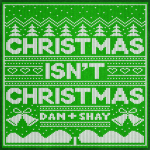 Christmas Isn’t Christmas - Dan + Shay