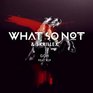 Goh - What So Not & Skrillex (Ft. KLP)