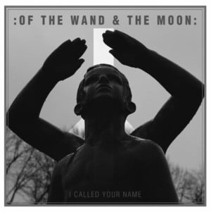 I called your name - Of The Wand & The Moon