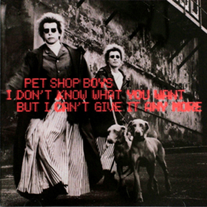 I Don’t Know What You Want But I Can’t Give It Any More - Pet Shop Boys