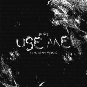 Use Me - Species (Ft. Henny Hermes)