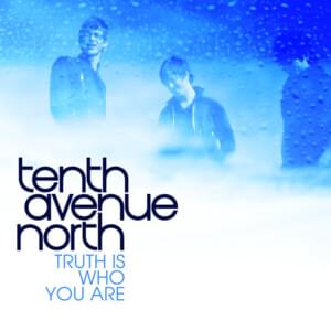 The Truth Is Who You Are - Tenth Avenue North