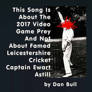 This Song Is About The 2017 Video Game Prey And Not About Famed Leicestershire Cricket Captain Ewart Astill - Dan Bull