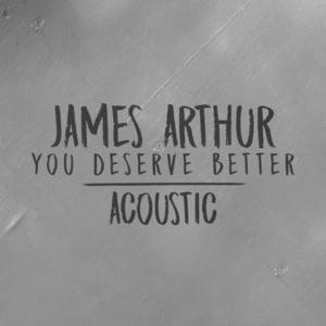 You Deserve Better (Acoustic) - James Arthur