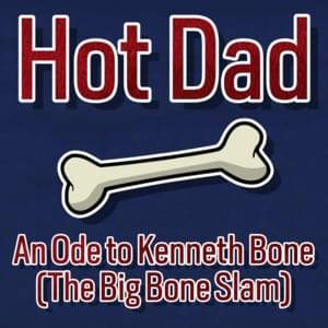 An Ode to Kenneth Bone (The Big Bone Slam) - Hot Dad