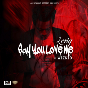 Say You Love Me - LeriQ (Ft. Wizkid)