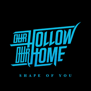 Shape of You - Our Hollow, Our Home