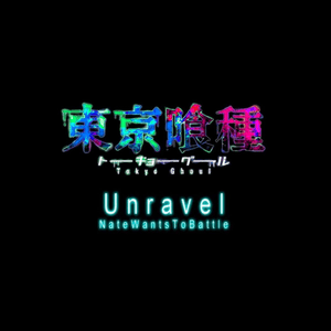 Unravel (Tokyo Ghoul) - NateWantsToBattle