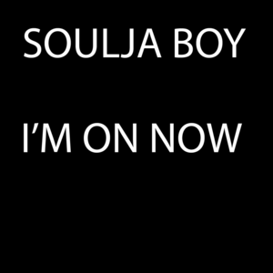 I’m On Now - Soulja Boy