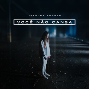 Você Não Cansa - Isadora Pompeo