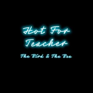 Hot for Teacher - ​the bird and the bee (Ft. Beck)