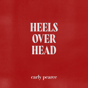 ​heels over head - Carly Pearce