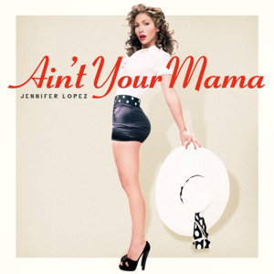 Ain’t Your Mama - Jennifer Lopez