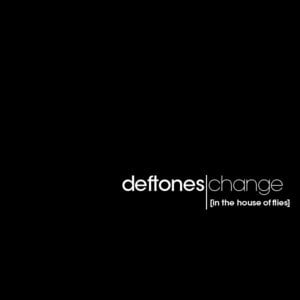 Change (In the House of Flies) - Deftones