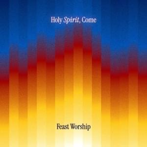 Holy Spirit, Come - Feast Worship