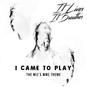 I Came to Play - It Lives, It Breathes