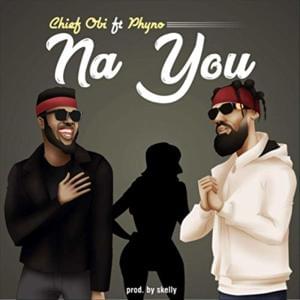 Na You - Chief Obi (Ft. Phyno)